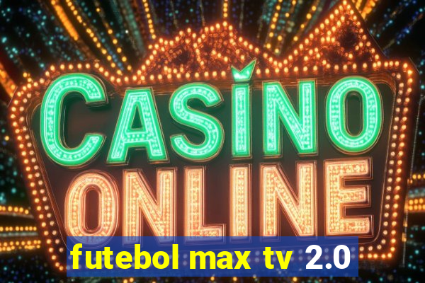 futebol max tv 2.0